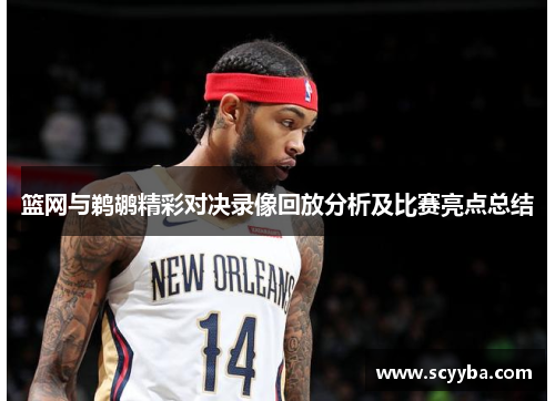篮网与鹈鹕精彩对决录像回放分析及比赛亮点总结