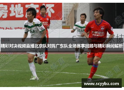 精彩对决视频直播北京队对阵广东队全场赛事回顾与精彩瞬间解析
